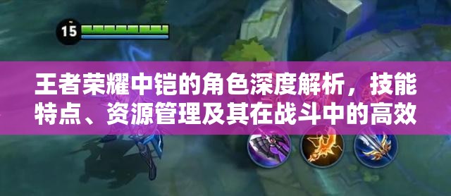 王者荣耀中铠的角色深度解析，技能特点、资源管理及其在战斗中的高效运用策略