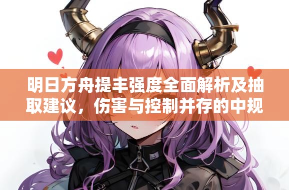 明日方舟提丰强度全面解析及抽取建议，伤害与控制并存的中规中矩干员