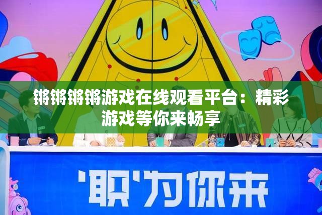 锵锵锵锵游戏在线观看平台：精彩游戏等你来畅享
