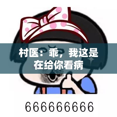 村医：乖，我这是在给你看病