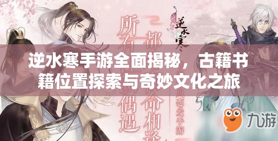 逆水寒手游全面揭秘，古籍书籍位置探索与奇妙文化之旅