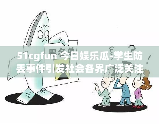 51cgfun 今日娱乐瓜-学生防丢事件引发社会各界广泛关注与热议