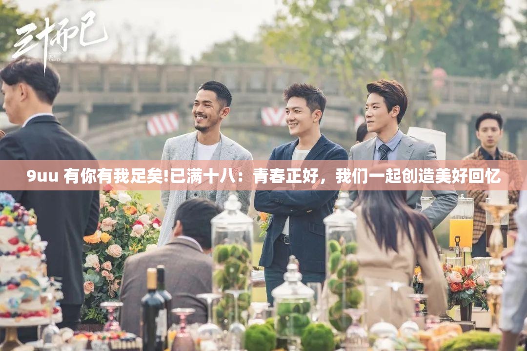 9uu 有你有我足矣!已满十八：青春正好，我们一起创造美好回忆