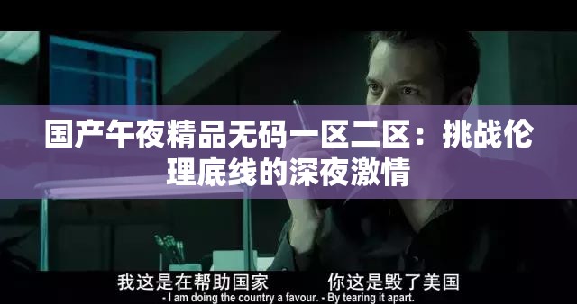 国产午夜精品无码一区二区：挑战伦理底线的深夜激情