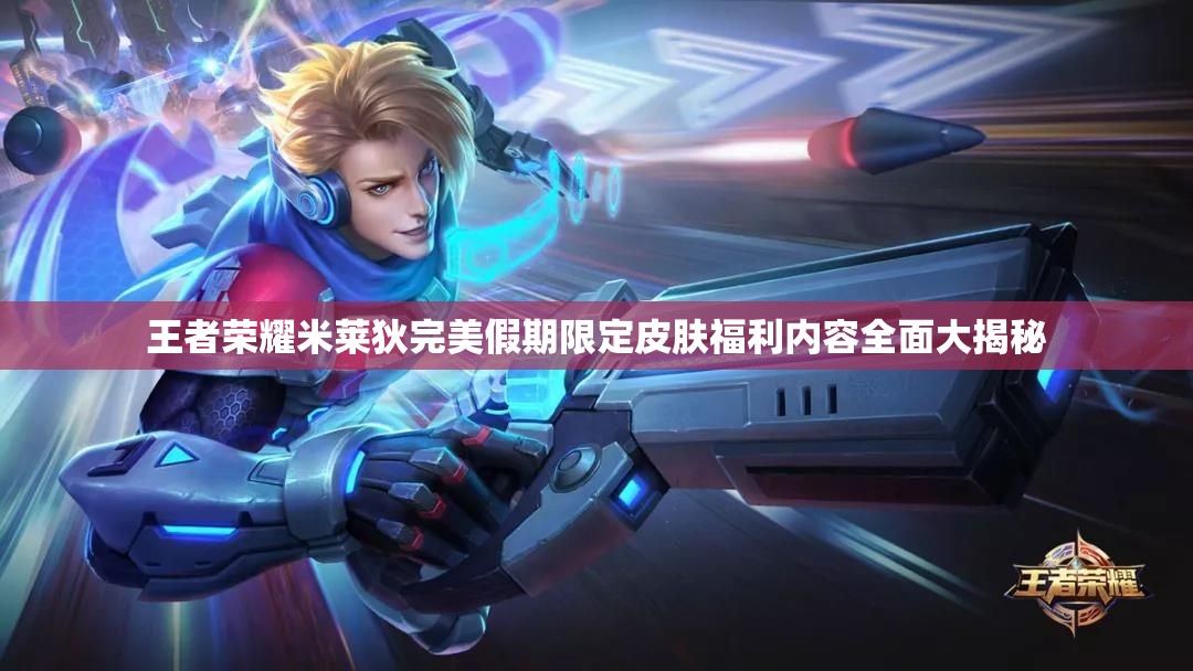 王者荣耀米莱狄完美假期限定皮肤福利内容全面大揭秘