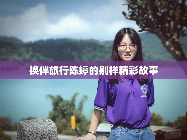 换伴旅行陈婷的别样精彩故事