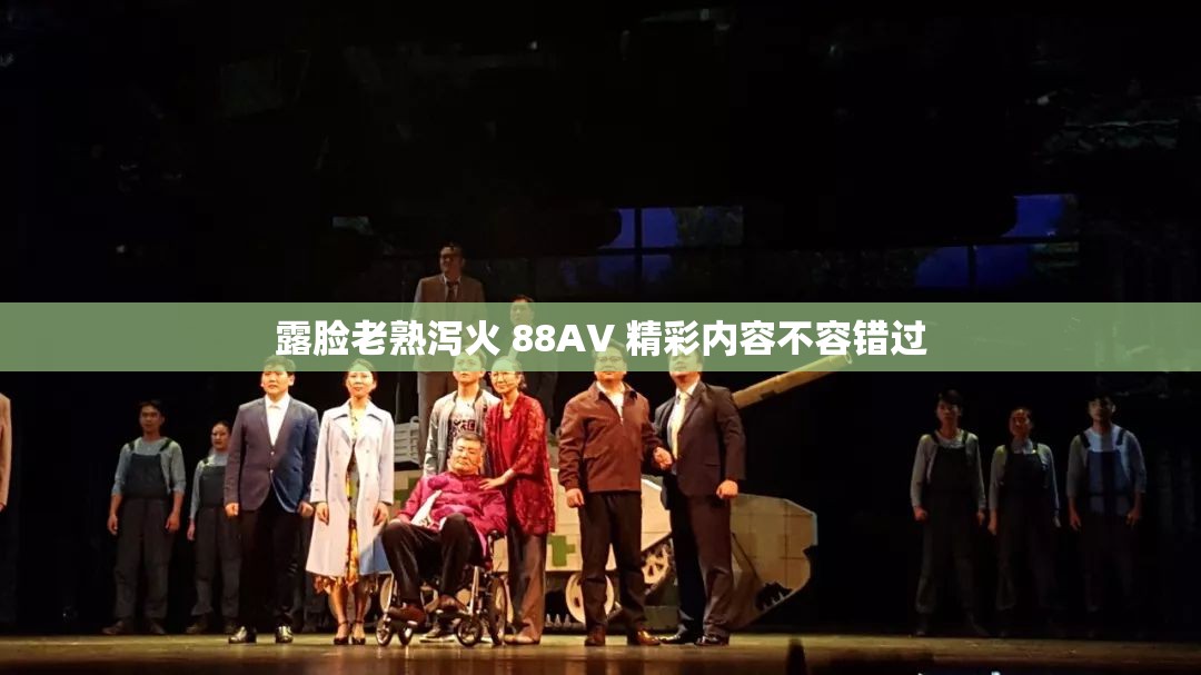 露脸老熟泻火 88AV 精彩内容不容错过