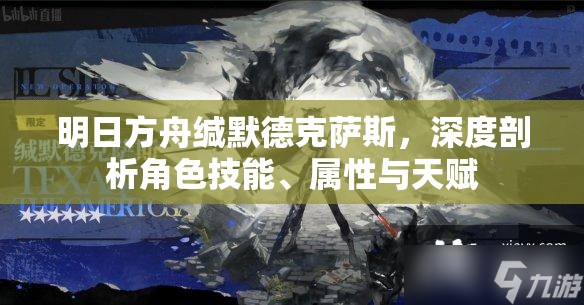 明日方舟缄默德克萨斯，深度剖析角色技能、属性与天赋