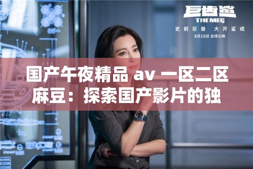 国产午夜精品 av 一区二区麻豆：探索国产影片的独特魅力