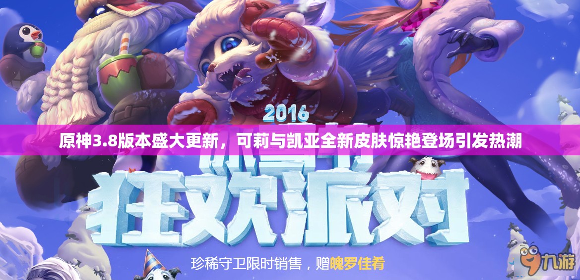 原神3.8版本盛大更新，可莉与凯亚全新皮肤惊艳登场引发热潮