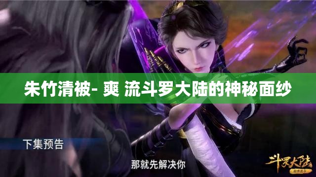 朱竹清被- 爽 流斗罗大陆的神秘面纱