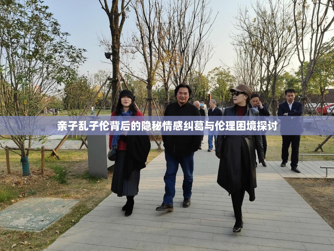 亲子乱子伦背后的隐秘情感纠葛与伦理困境探讨