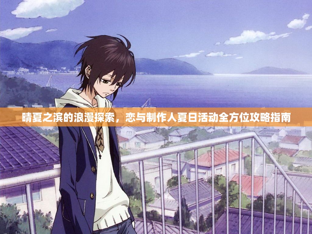 晴夏之滨的浪漫探索，恋与制作人夏日活动全方位攻略指南