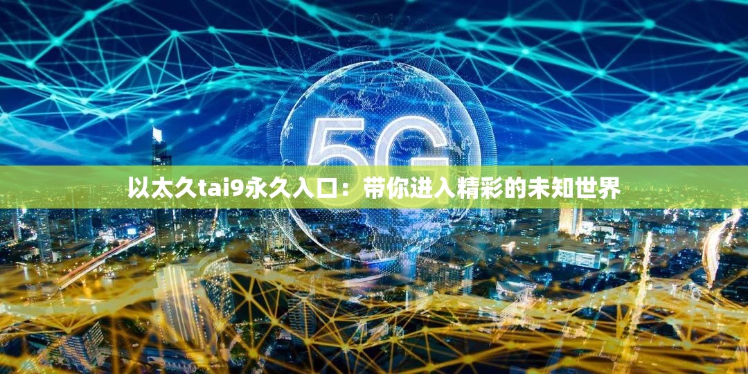 以太久tai9永久入口：带你进入精彩的未知世界