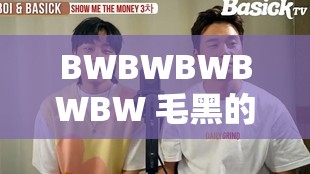 BWBWBWBWBW 毛黑的独特魅力与故事探讨