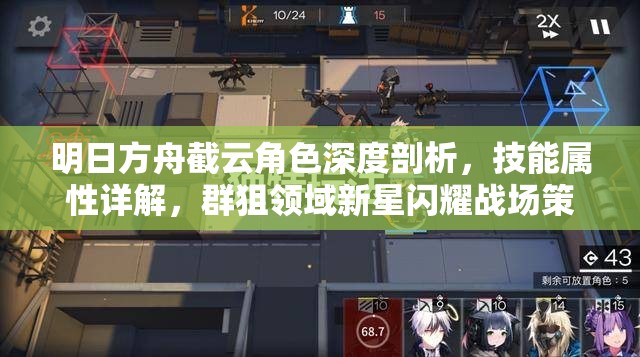 明日方舟截云角色深度剖析，技能属性详解，群狙领域新星闪耀战场策略