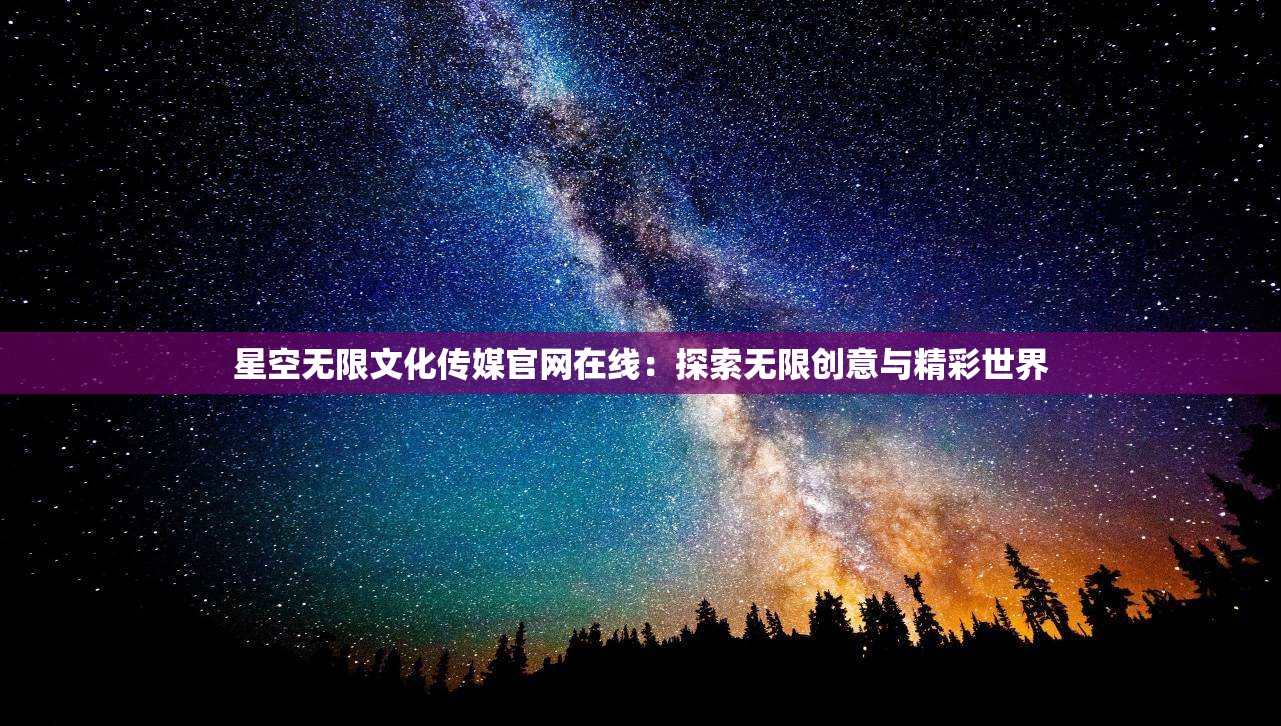 星空无限文化传媒官网在线：探索无限创意与精彩世界