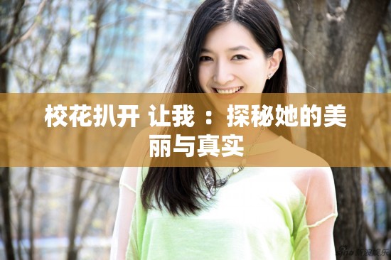校花扒开 让我 ：探秘她的美丽与真实