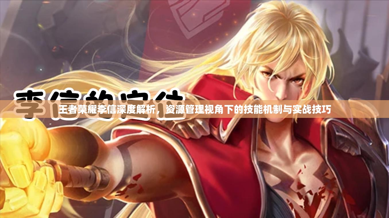 王者荣耀李信深度解析，资源管理视角下的技能机制与实战技巧