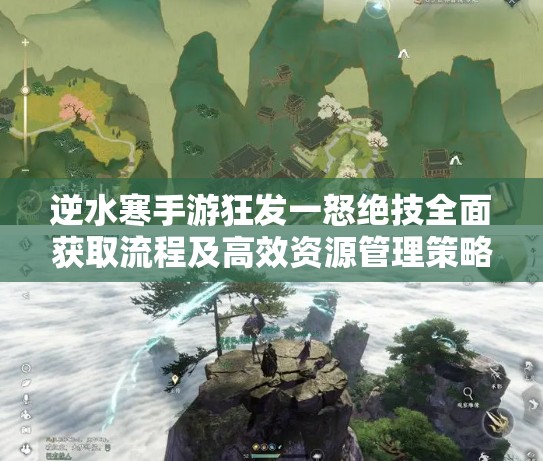 逆水寒手游狂发一怒绝技全面获取流程及高效资源管理策略解析