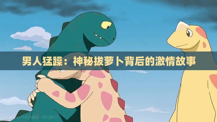 男人猛躁：神秘拔萝卜背后的激情故事