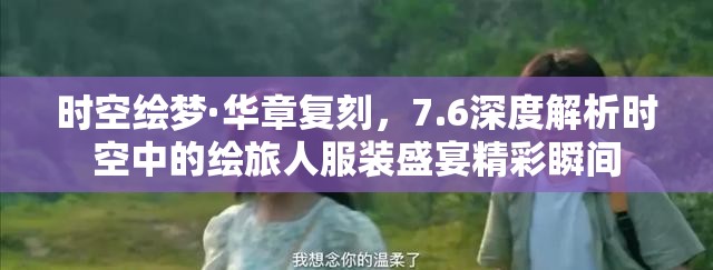 时空绘梦·华章复刻，7.6深度解析时空中的绘旅人服装盛宴精彩瞬间