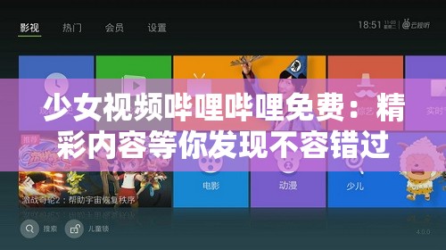 少女视频哔哩哔哩免费：精彩内容等你发现不容错过