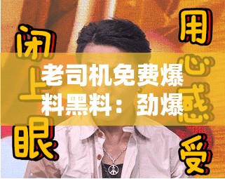 老司机免费爆料黑料：劲爆内幕大揭秘