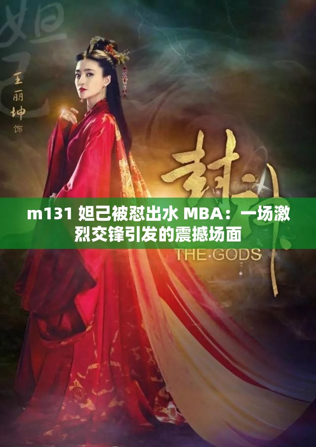 m131 妲己被怼出水 MBA：一场激烈交锋引发的震撼场面