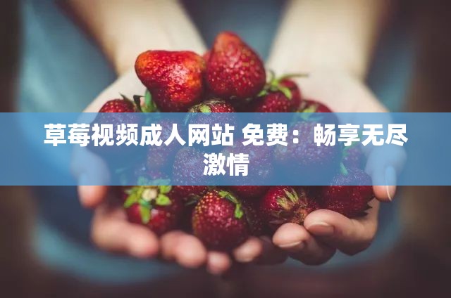 草莓视频成人网站 免费：畅享无尽激情