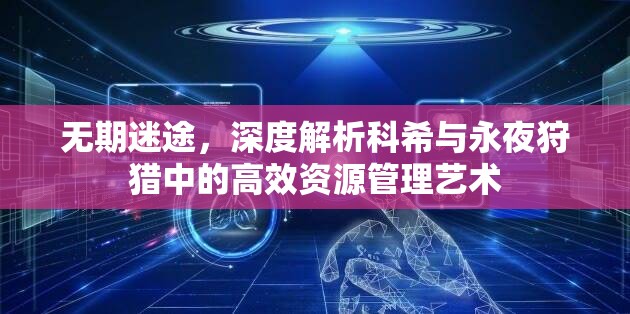 无期迷途，深度解析科希与永夜狩猎中的高效资源管理艺术