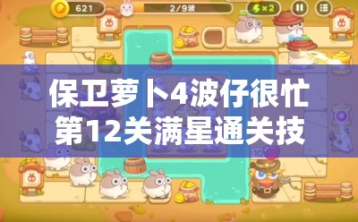 保卫萝卜4波仔很忙第12关满星通关技巧与攻略全面揭秘