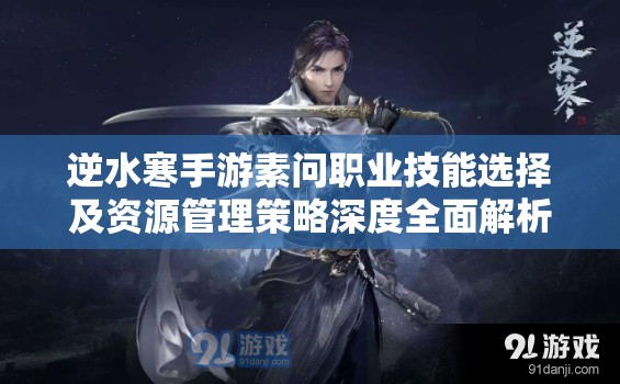 逆水寒手游素问职业技能选择及资源管理策略深度全面解析