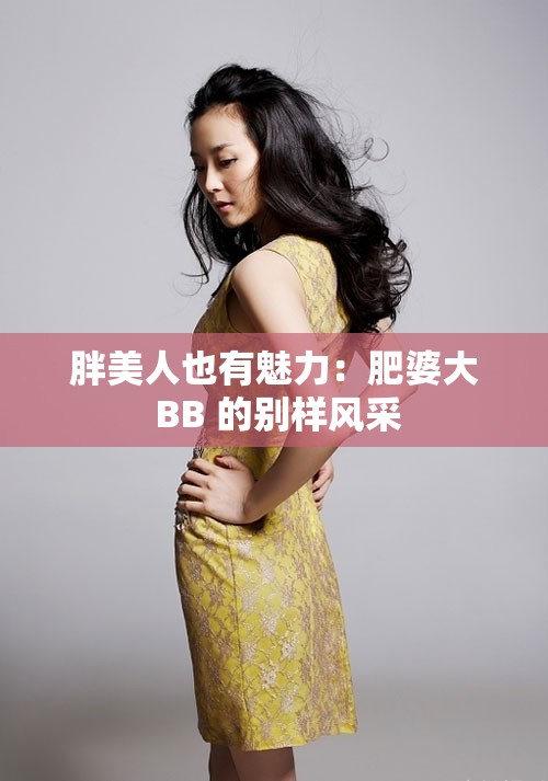 胖美人也有魅力：肥婆大 BB 的别样风采