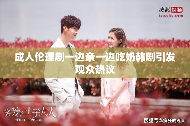成人伦理剧一边亲一边吃奶韩剧引发观众热议