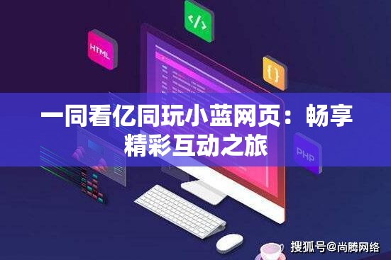 一同看亿同玩小蓝网页：畅享精彩互动之旅