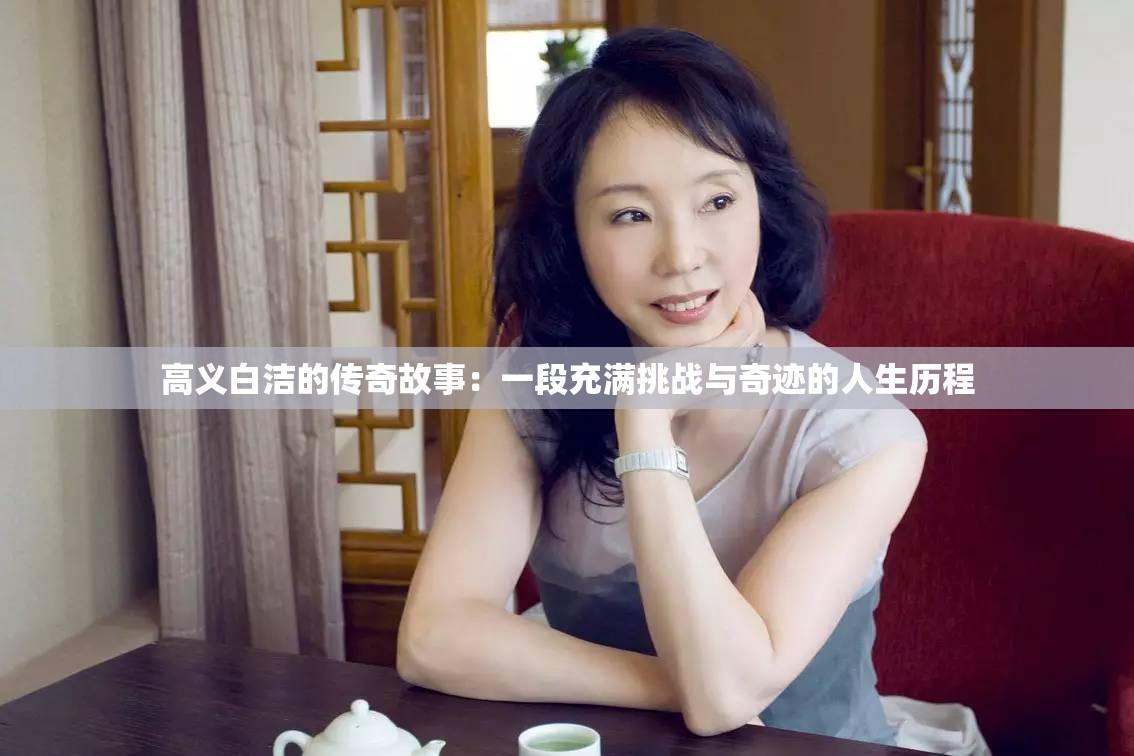 高义白洁的传奇故事：一段充满挑战与奇迹的人生历程