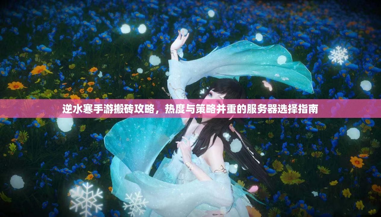 逆水寒手游搬砖攻略，热度与策略并重的服务器选择指南