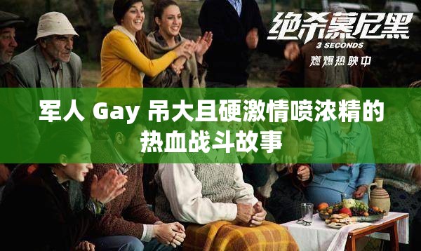 军人 Gay 吊大且硬激情喷浓精的热血战斗故事
