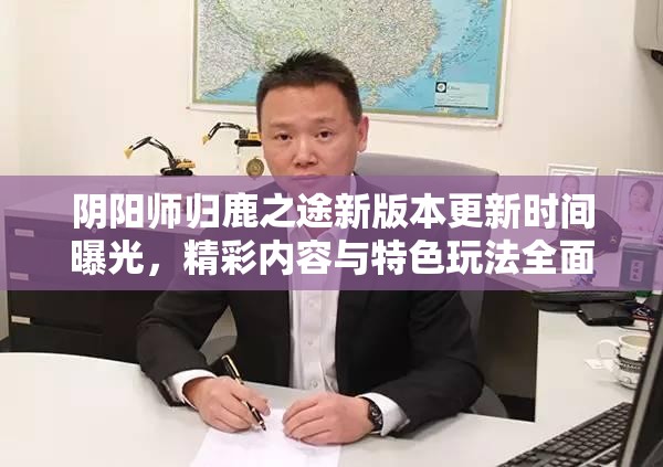 阴阳师归鹿之途新版本更新时间曝光，精彩内容与特色玩法全面揭秘