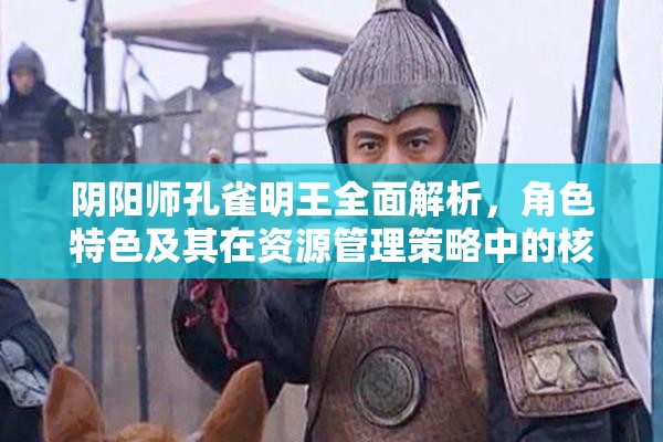 阴阳师孔雀明王全面解析，角色特色及其在资源管理策略中的核心作用