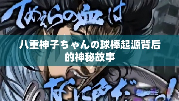 八重神子ちゃんの球棒起源背后的神秘故事