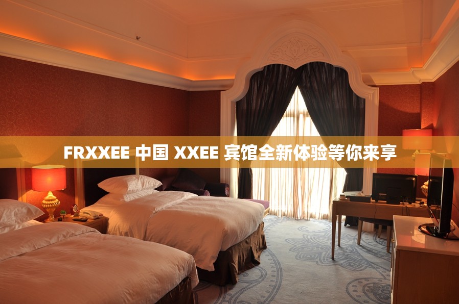 FRXXEE 中国 XXEE 宾馆全新体验等你来享