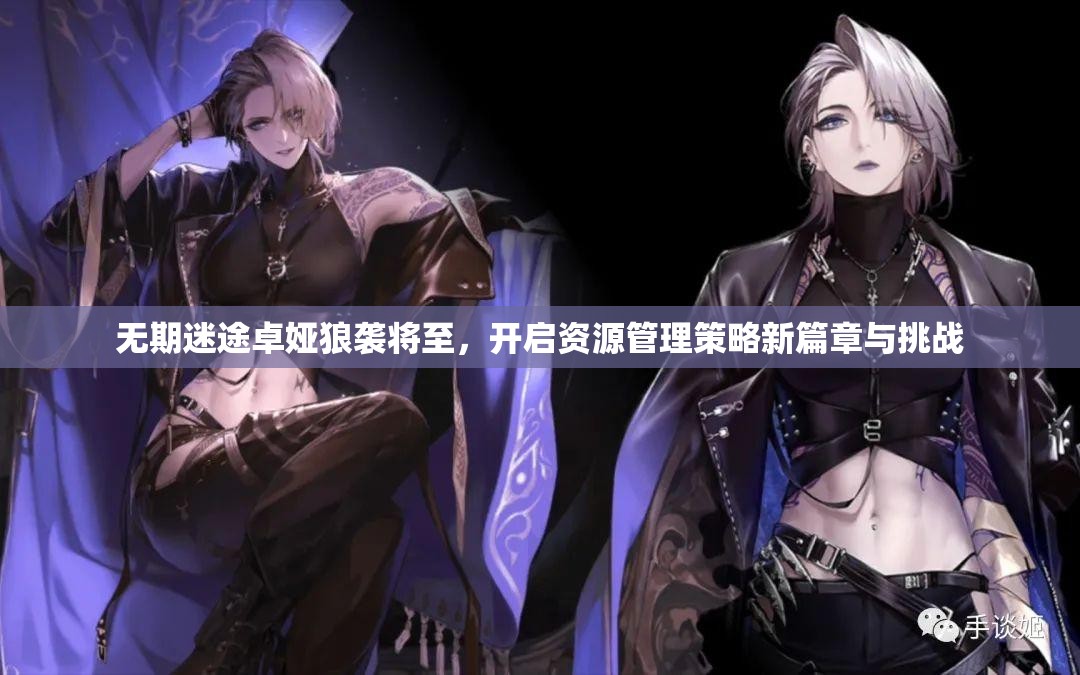 无期迷途卓娅狼袭将至，开启资源管理策略新篇章与挑战