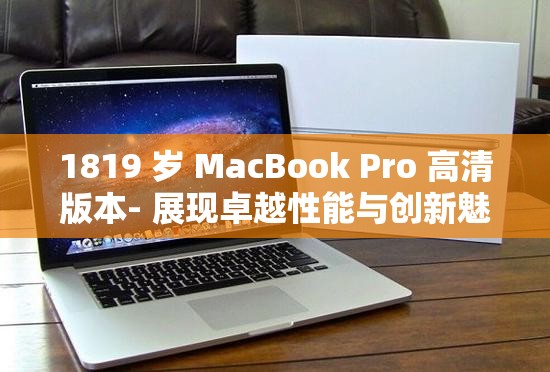1819 岁 MacBook Pro 高清版本- 展现卓越性能与创新魅力