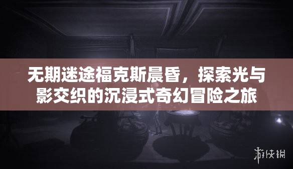 无期迷途福克斯晨昏，探索光与影交织的沉浸式奇幻冒险之旅