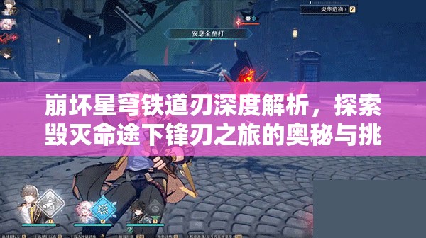 崩坏星穹铁道刃深度解析，探索毁灭命途下锋刃之旅的奥秘与挑战