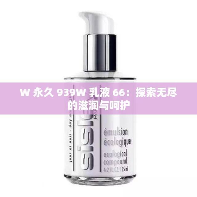 W 永久 939W 乳液 66：探索无尽的滋润与呵护