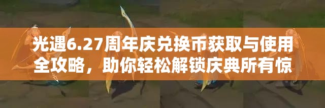 光遇6.27周年庆兑换币获取与使用全攻略，助你轻松解锁庆典所有惊喜