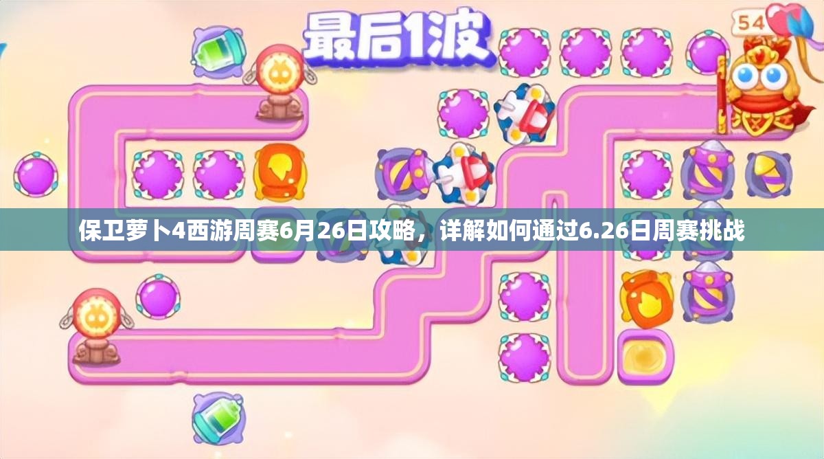 保卫萝卜4西游周赛6月26日攻略，详解如何通过6.26日周赛挑战